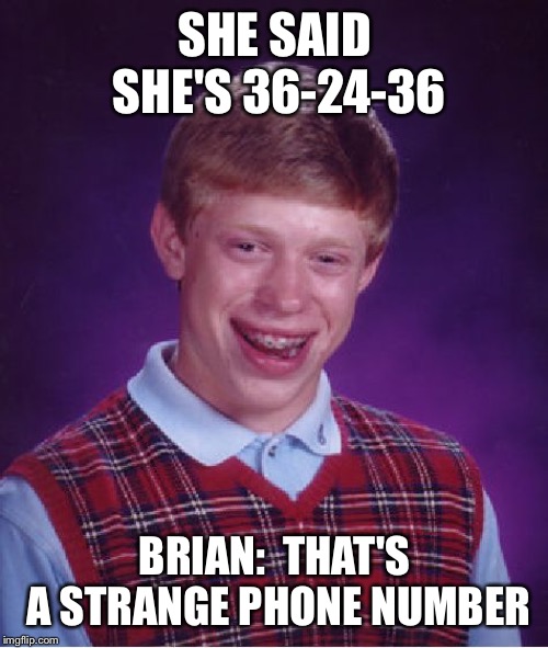 Bad Luck Brian Meme | SHE SAID SHE'S 36-24-36 BRIAN:  THAT'S A STRANGE PHONE NUMBER | image tagged in memes,bad luck brian | made w/ Imgflip meme maker