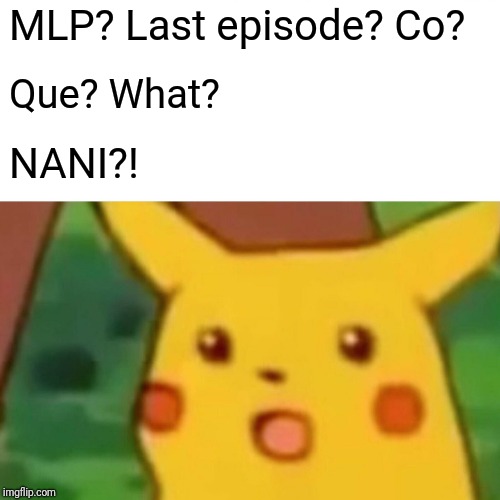 Surprised Pikachu Meme | MLP? Last episode? Co? Que? What? NANI?! | image tagged in memes,surprised pikachu | made w/ Imgflip meme maker