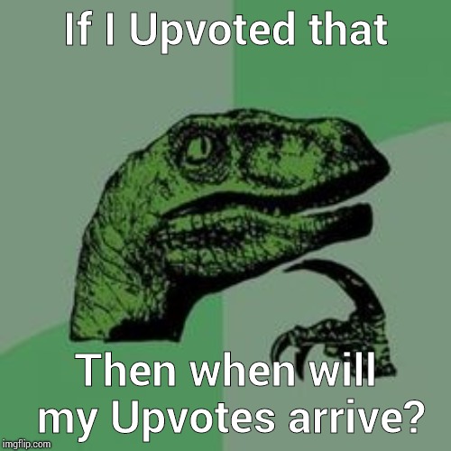 If I Upvoted that Then when will my Upvotes arrive? | image tagged in time raptor | made w/ Imgflip meme maker