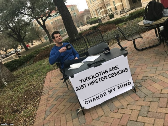 Change My Mind | YUGOLOTHS ARE JUST HIPSTER DEMONS | image tagged in change my mind | made w/ Imgflip meme maker