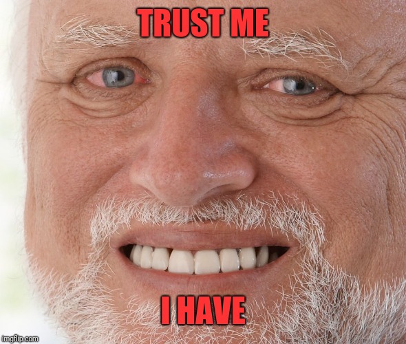 Hide the Pain Harold | TRUST ME I HAVE | image tagged in hide the pain harold | made w/ Imgflip meme maker