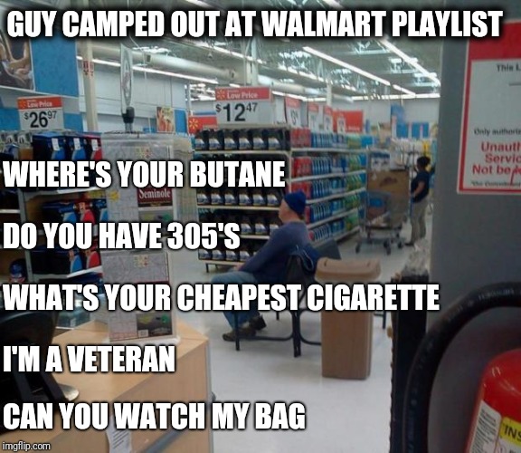 Guy camped out at Walmart | GUY CAMPED OUT AT WALMART PLAYLIST; WHERE'S YOUR BUTANE; DO YOU HAVE 305'S; WHAT'S YOUR CHEAPEST CIGARETTE; I'M A VETERAN; CAN YOU WATCH MY BAG | image tagged in walmart squater,retail | made w/ Imgflip meme maker