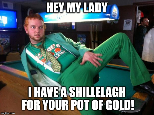 Gay Irish | HEY MY LADY; I HAVE A SHILLELAGH FOR YOUR POT OF GOLD! | image tagged in gay irish | made w/ Imgflip meme maker