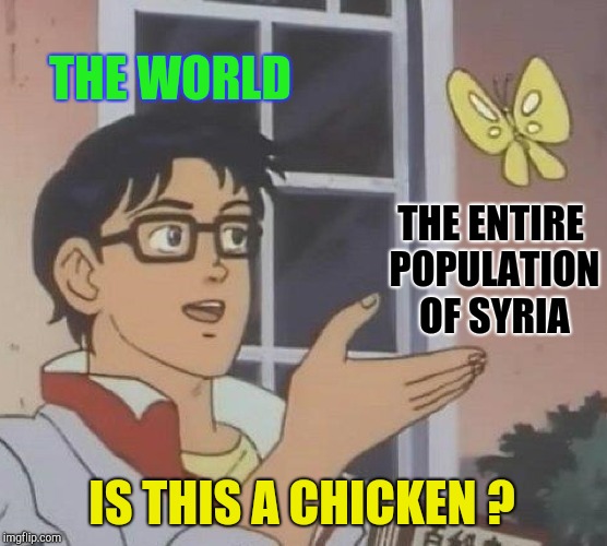 Is This A Pigeon Meme | THE WORLD THE ENTIRE POPULATION OF SYRIA IS THIS A CHICKEN ? | image tagged in memes,is this a pigeon | made w/ Imgflip meme maker