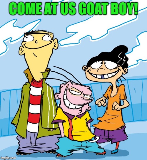 COME AT US GOAT BOY! | made w/ Imgflip meme maker