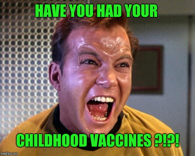 Captain Kirk Screaming | HAVE YOU HAD YOUR CHILDHOOD VACCINES ?!?! | image tagged in captain kirk screaming | made w/ Imgflip meme maker