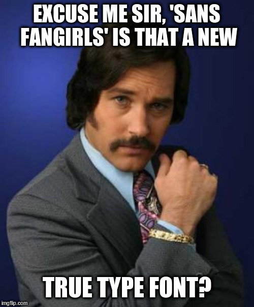 Brian Fontana | EXCUSE ME SIR, 'SANS FANGIRLS' IS THAT A NEW TRUE TYPE FONT? | image tagged in brian fontana | made w/ Imgflip meme maker