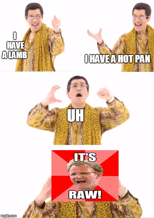 PPAP | I HAVE A LAMB; I HAVE A HOT PAN; UH | image tagged in memes,ppap | made w/ Imgflip meme maker
