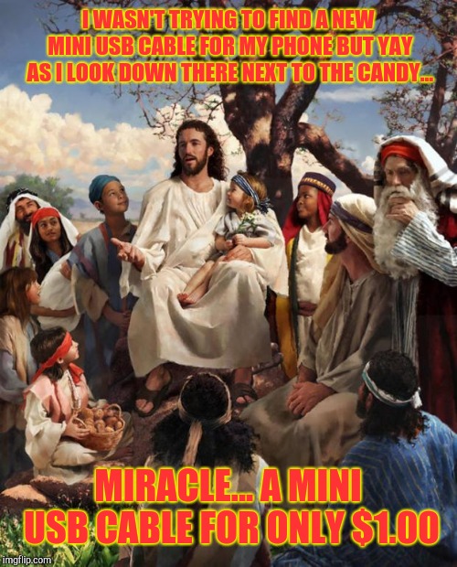 Story Time Jesus | I WASN'T TRYING TO FIND A NEW MINI USB CABLE FOR MY PHONE BUT YAY AS I LOOK DOWN THERE NEXT TO THE CANDY... MIRACLE... A MINI USB CABLE FOR ONLY $1.00 | image tagged in story time jesus | made w/ Imgflip meme maker