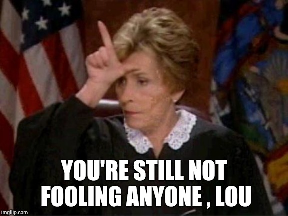 Judge Judy Loser | YOU'RE STILL NOT FOOLING ANYONE , LOU | image tagged in judge judy loser | made w/ Imgflip meme maker