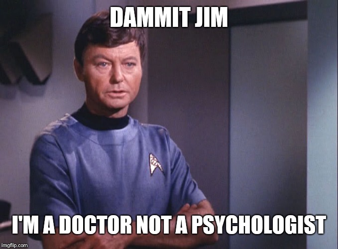 Dr. McCoy DAMMIT JIM; I'M A DOCTOR NOT A PSYCHOLOGIST image tagged in ...