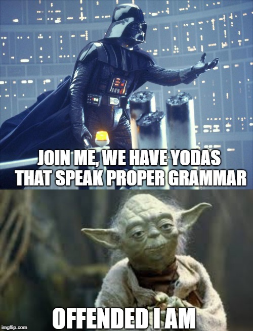JOIN ME, WE HAVE YODAS THAT SPEAK PROPER GRAMMAR; OFFENDED I AM | image tagged in darth vader join me | made w/ Imgflip meme maker