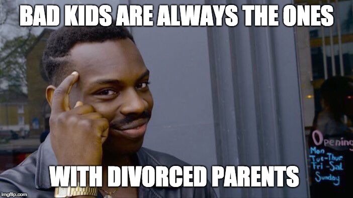 Roll Safe Think About It Meme | BAD KIDS ARE ALWAYS THE ONES; WITH DIVORCED PARENTS | image tagged in memes,roll safe think about it | made w/ Imgflip meme maker