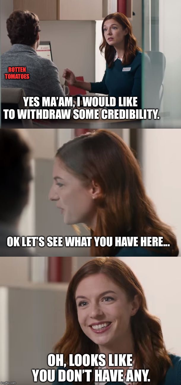 Great Banking Service | ROTTEN TOMATOES; YES MA’AM, I WOULD LIKE TO WITHDRAW SOME CREDIBILITY. OK LET’S SEE WHAT YOU HAVE HERE... OH, LOOKS LIKE YOU DON’T HAVE ANY. | image tagged in great banking service | made w/ Imgflip meme maker