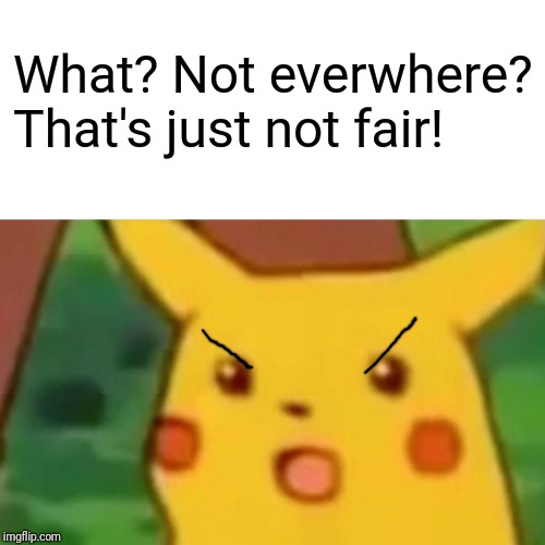 Surprised Pikachu Meme | What? Not everwhere? That's just not fair! | image tagged in memes,surprised pikachu | made w/ Imgflip meme maker