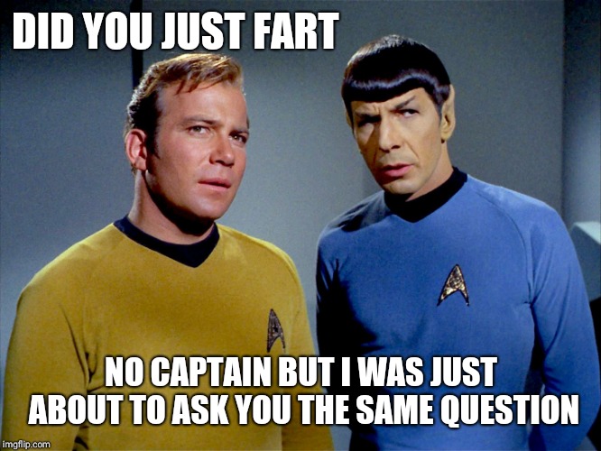 Captain Kirk Spock | DID YOU JUST FART; NO CAPTAIN BUT I WAS JUST ABOUT TO ASK YOU THE SAME QUESTION | image tagged in captain kirk spock | made w/ Imgflip meme maker