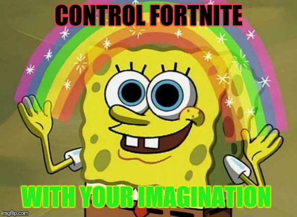 Imagination Spongebob | CONTROL FORTNITE; WITH YOUR IMAGINATION | image tagged in memes,imagination spongebob | made w/ Imgflip meme maker