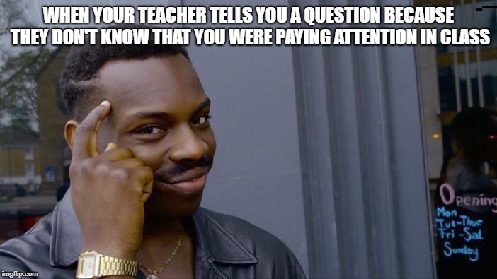 Roll Safe Think About It | WHEN YOUR TEACHER TELLS YOU A QUESTION BECAUSE THEY DON'T KNOW THAT YOU WERE PAYING ATTENTION IN CLASS | image tagged in memes,roll safe think about it | made w/ Imgflip meme maker