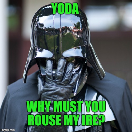 Vader Facepalm | YODA WHY MUST YOU ROUSE MY IRE? | image tagged in vader facepalm | made w/ Imgflip meme maker