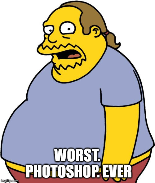 Comic Book Guy Meme | WORST. PHOTOSHOP. EVER | image tagged in memes,comic book guy | made w/ Imgflip meme maker