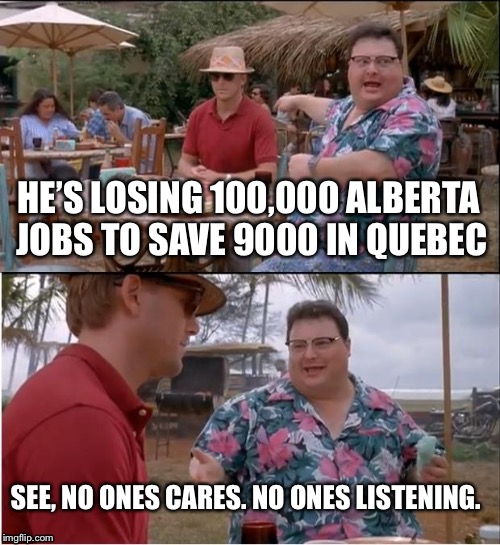 See Nobody Cares | HE’S LOSING 100,000 ALBERTA JOBS TO SAVE 9000 IN QUEBEC; SEE, NO ONES CARES. NO ONES LISTENING. | image tagged in memes,see nobody cares | made w/ Imgflip meme maker