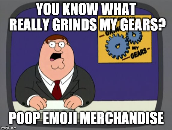 Peter Griffin News Meme | YOU KNOW WHAT REALLY GRINDS MY GEARS? POOP EMOJI MERCHANDISE | image tagged in memes,peter griffin news | made w/ Imgflip meme maker