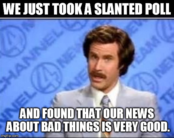 Will farrel | WE JUST TOOK A SLANTED POLL AND FOUND THAT OUR NEWS ABOUT BAD THINGS IS VERY GOOD. | image tagged in will farrel | made w/ Imgflip meme maker