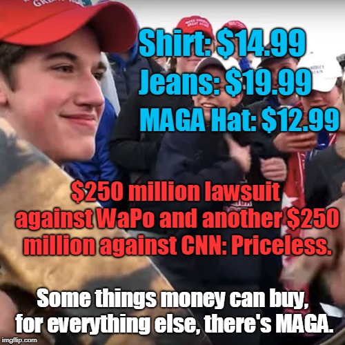Who says the American Dream is dead? | Shirt: $14.99; Jeans: $19.99; MAGA Hat: $12.99; $250 million lawsuit against WaPo and another $250 million against CNN: Priceless. Some things money can buy, for everything else, there's MAGA. | image tagged in covington,maga,wapo,cnn,funny | made w/ Imgflip meme maker