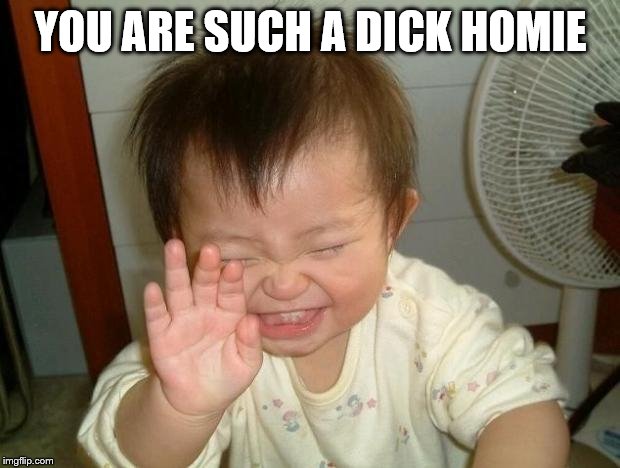 Laughing baby | YOU ARE SUCH A DICK HOMIE | image tagged in laughing baby | made w/ Imgflip meme maker