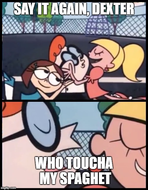 Say it Again, Dexter Meme | SAY IT AGAIN, DEXTER; WHO TOUCHA MY SPAGHET | image tagged in memes,say it again dexter | made w/ Imgflip meme maker