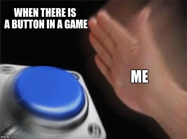 Please Don´t Touch Anything (get the reference?) | WHEN THERE IS A BUTTON IN A GAME; ME | image tagged in memes,blank nut button,video games | made w/ Imgflip meme maker
