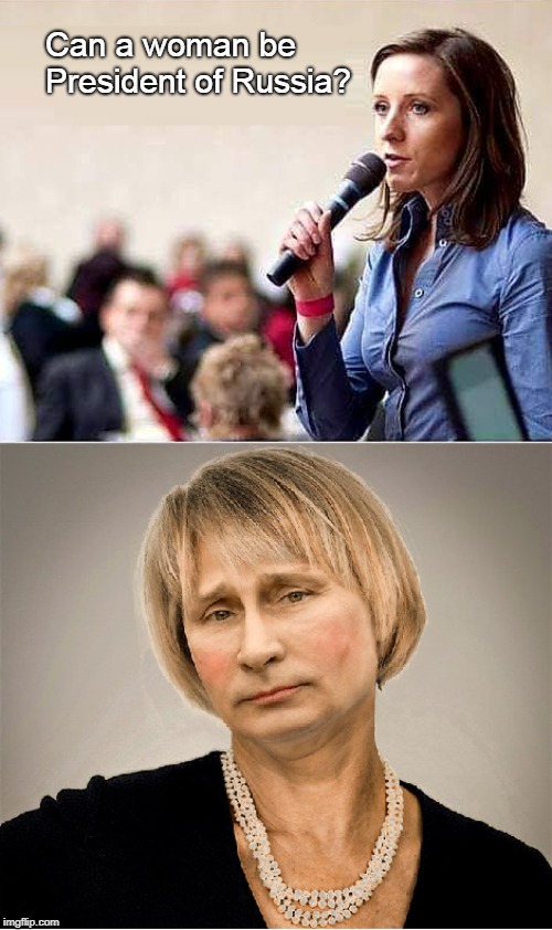 Can a woman be      President of Russia? | image tagged in memes | made w/ Imgflip meme maker