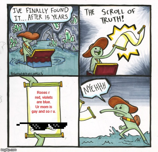 The Scroll Of Truth | Roses r red, violets are blue. Ur mom is gay and so r u. | image tagged in memes,the scroll of truth | made w/ Imgflip meme maker
