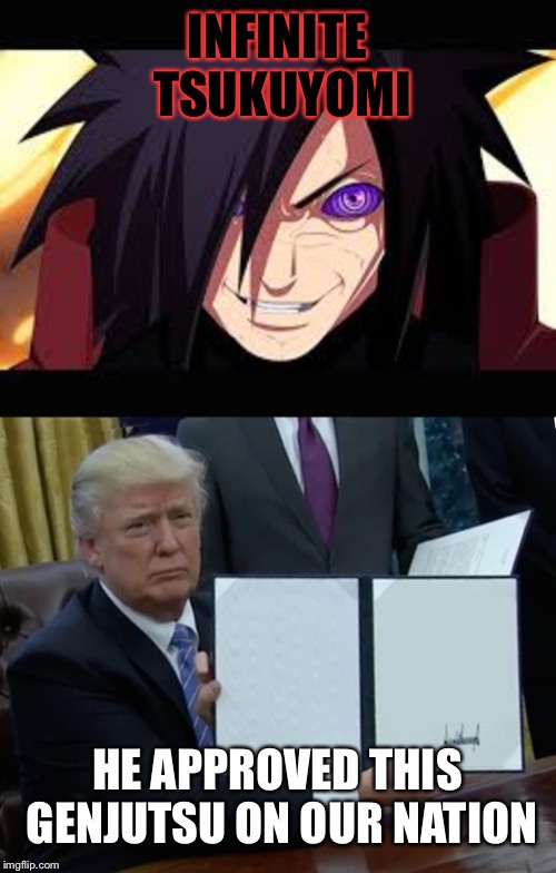 INFINITE TSUKUYOMI; HE APPROVED THIS GENJUTSU ON OUR NATION | image tagged in memes,trump bill signing,madara | made w/ Imgflip meme maker