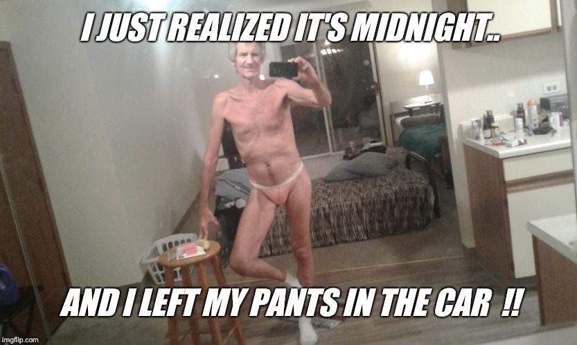 I JUST REALIZED IT'S MIDNIGHT.. AND I LEFT MY PANTS IN THE CAR  !! | made w/ Imgflip meme maker