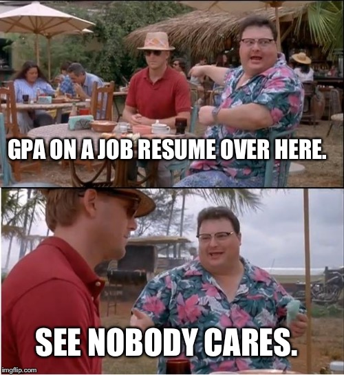 See Nobody Cares |  GPA ON A JOB RESUME OVER HERE. SEE NOBODY CARES. | image tagged in memes,see nobody cares | made w/ Imgflip meme maker
