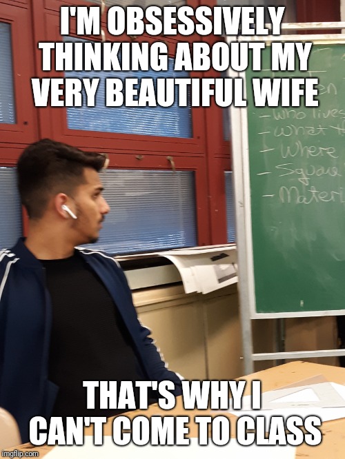 Lovepreet Kumar is in love with his desi wife | I'M OBSESSIVELY THINKING ABOUT MY VERY BEAUTIFUL WIFE; THAT'S WHY I CAN'T COME TO CLASS | image tagged in lovepreet kumar | made w/ Imgflip meme maker