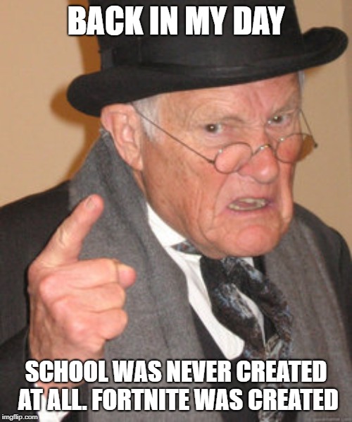 Back In My Day | BACK IN MY DAY; SCHOOL WAS NEVER CREATED AT ALL. FORTNITE WAS CREATED | image tagged in memes,back in my day | made w/ Imgflip meme maker