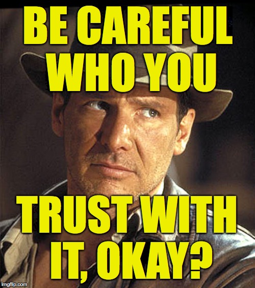 Indiana jones | BE CAREFUL WHO YOU TRUST WITH IT, OKAY? | image tagged in indiana jones | made w/ Imgflip meme maker