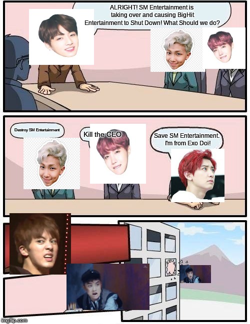 Boardroom Meeting Suggestion | ALRIGHT! SM Entertainment is taking over and causing BigHit Entertainment to Shut Down! What Should we do? Destroy SM Entertainment; Kill the CEO; Save SM Entertainment. I'm from Exo Doi! | image tagged in memes,boardroom meeting suggestion | made w/ Imgflip meme maker