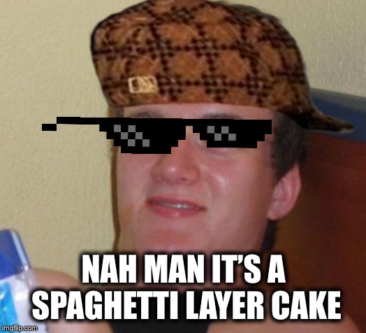 10 Guy Meme | NAH MAN IT’S A SPAGHETTI LAYER CAKE | image tagged in memes,10 guy | made w/ Imgflip meme maker