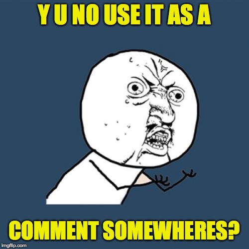 Y U No Meme | Y U NO USE IT AS A COMMENT SOMEWHERES? | image tagged in memes,y u no | made w/ Imgflip meme maker