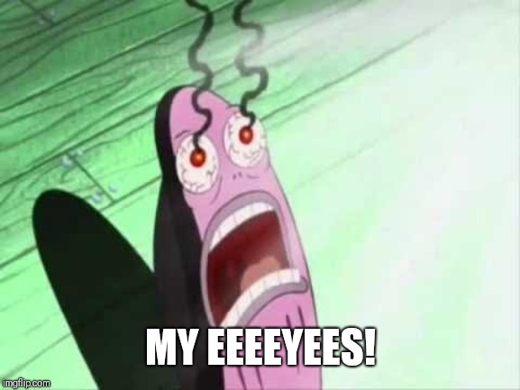 My Eyes | MY EEEEYEES! | image tagged in my eyes | made w/ Imgflip meme maker