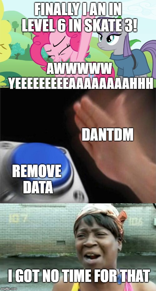 FINALLY I AN IN LEVEL 6 IN SKATE 3! AWWWWW YEEEEEEEEEAAAAAAAAHHH; DANTDM; REMOVE DATA; I GOT NO TIME FOR THAT | image tagged in memes,aint nobody got time for that,another picture from,blank nut button | made w/ Imgflip meme maker