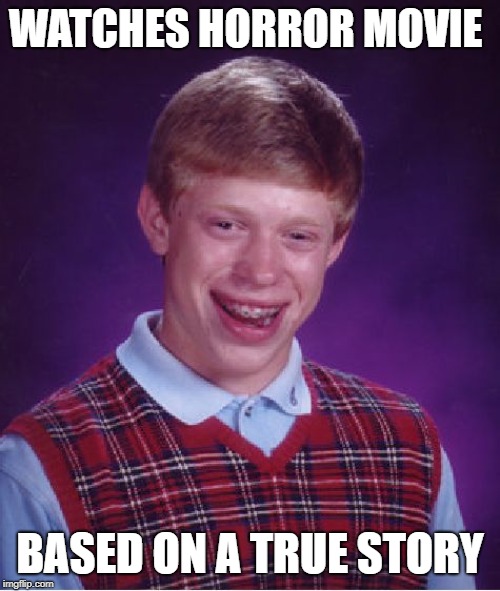 Bad Luck Brian | WATCHES HORROR MOVIE; BASED ON A TRUE STORY | image tagged in memes,bad luck brian | made w/ Imgflip meme maker