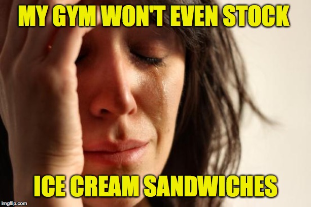 First World Problems Meme | MY GYM WON'T EVEN STOCK ICE CREAM SANDWICHES | image tagged in memes,first world problems | made w/ Imgflip meme maker