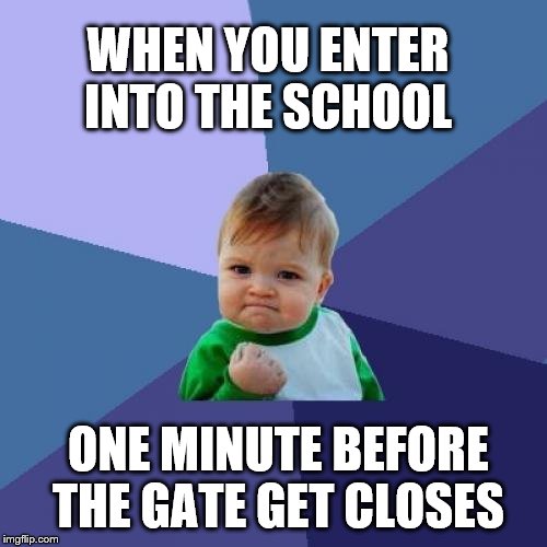 Success Kid Meme | WHEN YOU ENTER INTO THE SCHOOL; ONE MINUTE BEFORE THE GATE GET CLOSES | image tagged in memes,success kid | made w/ Imgflip meme maker
