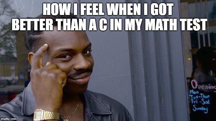 Roll Safe Think About It | HOW I FEEL WHEN I GOT BETTER THAN A C IN MY MATH TEST | image tagged in memes,roll safe think about it | made w/ Imgflip meme maker