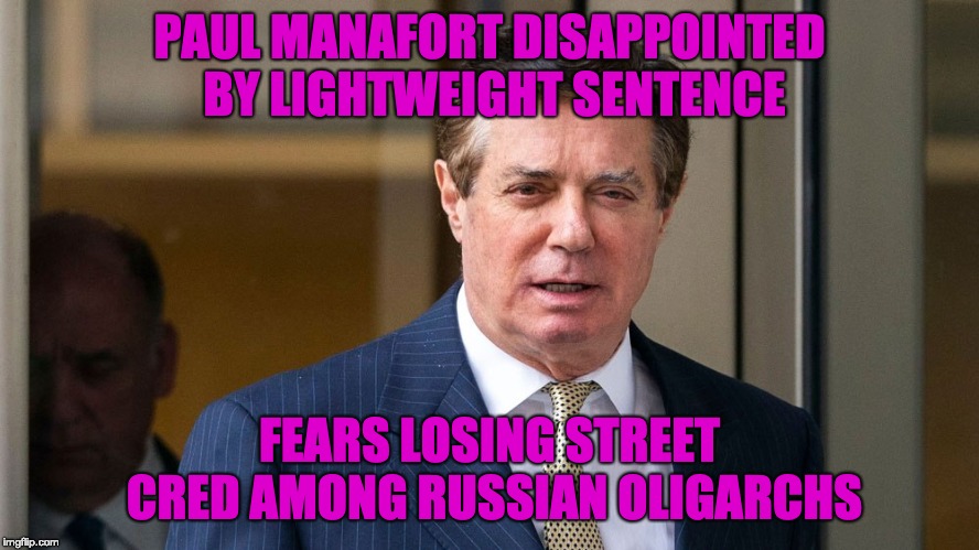 PAUL MANAFORT DISAPPOINTED BY LIGHTWEIGHT SENTENCE; FEARS LOSING STREET CRED AMONG RUSSIAN OLIGARCHS | image tagged in paul manafort,russia | made w/ Imgflip meme maker