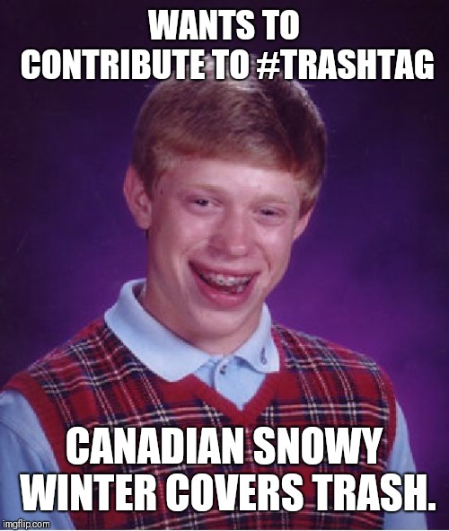 Bad Luck Brian Meme | WANTS TO CONTRIBUTE TO #TRASHTAG; CANADIAN SNOWY WINTER COVERS TRASH. | image tagged in memes,bad luck brian,AdviceAnimals | made w/ Imgflip meme maker
